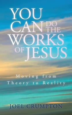 You Can Do the Works of Jesus: Moving from Theory to Reality Paperback Createspace Independent Publishing Platform