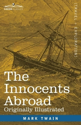 The Innocents Abroad: The New Pilgrims' Progress--Being Some Account of the Steamship Quaker City's Pleasure Excursion to Europe and the Hol Paperback Cosimo Classics