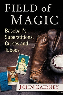 Field of Magic: Baseball's Superstitions, Curses and Taboos by Cairney, John