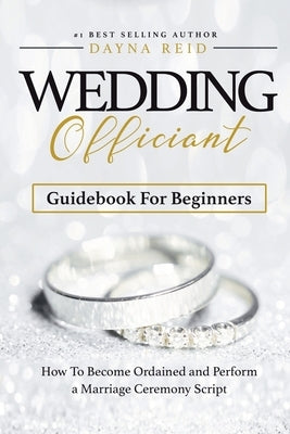 Wedding Officiant Guidebook For Beginners: How to Become Ordained and Perform a Marriage Ceremony Script by Reid, Dayna