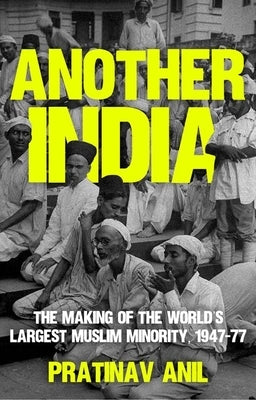 Another India: The Making of the World's Largest Muslim Minority, 1947-77 by Anil, Pratinav