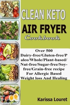 Clean Keto Air Fryer Cookbook: Over 500 Dairy-Free/Gluten-Free/Paleo/Whole/Plant-base/Nut-Free/Sugar-Free/Soy-Free/Grain-Free Recipe For Allergy Base Paperback Independently Published