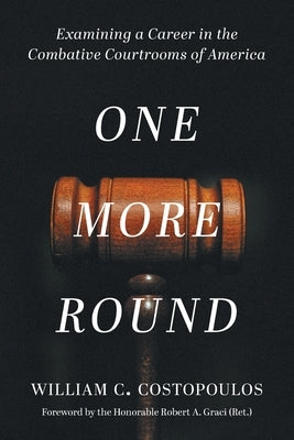 One More Round: Examining a Career in the Combative Courtrooms of America by Costopoulos, William C.