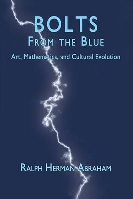 Bolts from the Blue: Art, Mathematics, and Cultural Evolution by Abraham, Ralph H.
