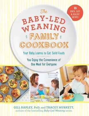The Baby-Led Weaning Family Cookbook: Your Baby Learns to Eat Solid Foods, You Enjoy the Convenience of One Meal for Everyone by Rapley, Gill