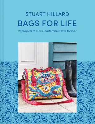 Bags for Life: 21 Projects to Make, Customize & Love Forever by Hillard, Stuart