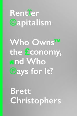 Rentier Capitalism: Who Owns the Economy, and Who Pays for It? by Christophers, Brett