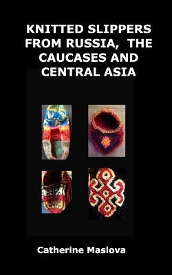 Knitted Slippers from Russia, the Caucases and Central Asia by Maslova, Catherine