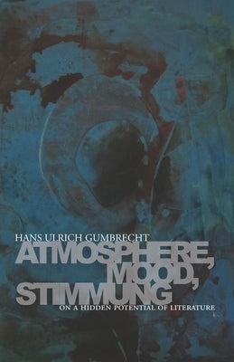 Atmosphere, Mood, Stimmung: On a Hidden Potential of Literature by Gumbrecht, Hans Ulrich