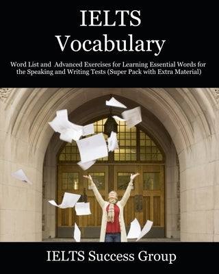IELTS Vocabulary: Word List and Advanced Exercises for Learning Essential Words for the Speaking and Writing Tests (Super Pack with Extr by Ielts Success Group