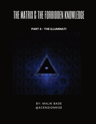 The Matrix & The Forbidden Knowledge (Part 4): The Illuminati by Bade, Malik