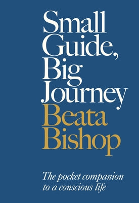 Small Guide, Big Journey: The Pocket Companion to a Conscious Life by Bishop, Beata