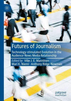 Futures of Journalism: Technology-Stimulated Evolution in the Audience-News Media Relationship Paperback Palgrave MacMillan
