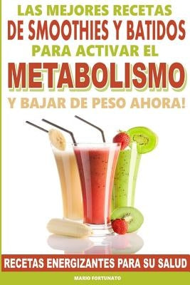 Las Mejores Recetas de Smoothies y Batidos Para Activar el Metabolismo Para Bajar de Peso Ahora: Recetas Energizantes Para su Salud by Fortunato, Mario