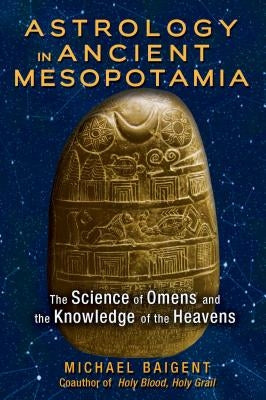 Astrology in Ancient Mesopotamia: The Science of Omens and the Knowledge of the Heavens by Baigent, Michael