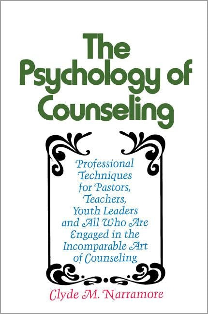 The Psychology of Counseling: Professional Techniques for Pastors, Teachers, Youth Leaders, and All Who Are Engaged in the Incomparable Art of Couns by Narramore, Clyde