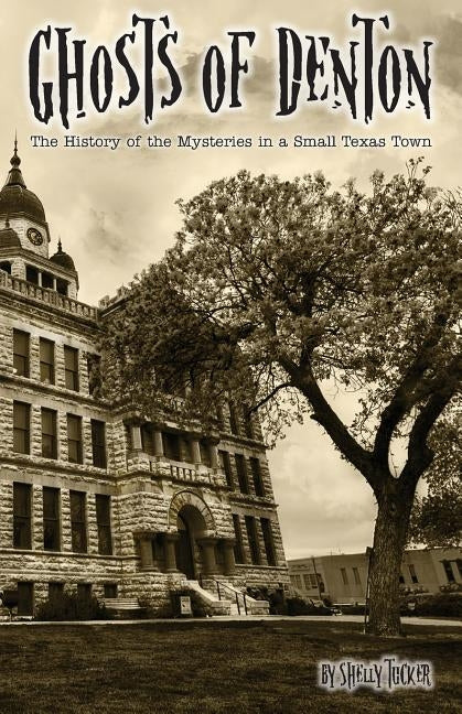 Ghosts of Denton: The history of the mysteries in a small Texas town Paperback Createspace Independent Publishing Platform