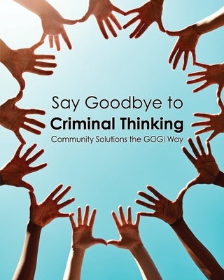 Say Goodbye to Criminal Thinking: Community Solutions The GOGI Way Paperback Getting Out by Going in