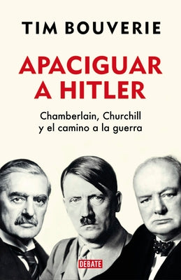 Apaciguar a Hitler: Chamberlain, Churchill Y El Camino a la Guerra / Appeasement Chamberlain, Hitler, Churchill, and the Road to War by Bouverie, Tim