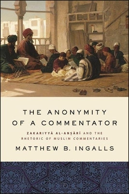 The Anonymity of a Commentator: Zakariyyā al-Anṣārī and the Rhetoric of Muslim Commentaries Paperback State University of New York Press