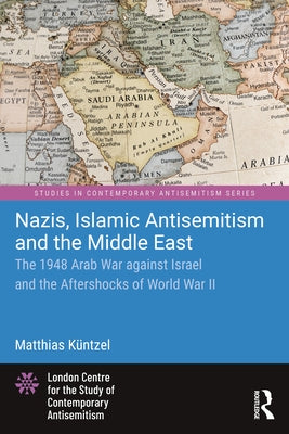 Nazis, Islamic Antisemitism and the Middle East: The 1948 Arab War Against Israel and the Aftershocks of World War II by Küntzel, Matthias