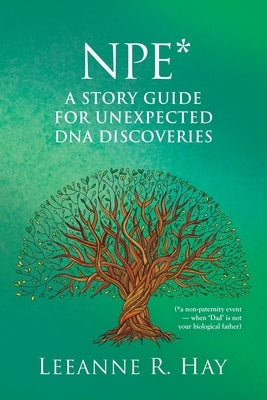 NPE* A story guide for unexpected DNA discoveries: (*a non-paternity event - when 'Dad' is not your biological father) by Hay, Leeanne R.