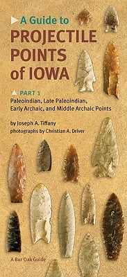 A Guide to Projectile Points of Iowa, Part 1: Paleoindian, Late Paleoindian, Early Archaic, and Middle Archaic Points by Tiffany, Joseph A.