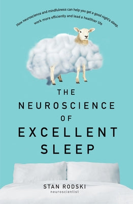 The Neuroscience of Excellent Sleep: Practical Advice and Mindfulness Techniques Backed by Science to Improve Your Sleep and Manage Insomnia F by Rodski, Stan