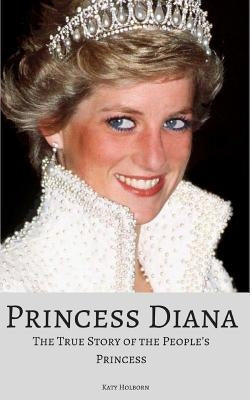 Princess Diana: The True Story of the People's Princess by Holborn, Katy