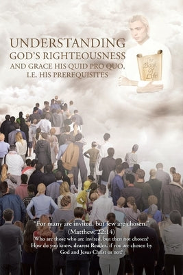 Understanding God's Righteousness and Grace His Quid Pro Quo, i.e. His Prerequisites by Ott, Bert