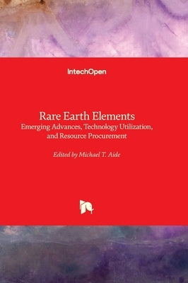 Rare Earth Elements - Emerging Advances, Technology Utilization, and Resource Procurement by Aide, Michael