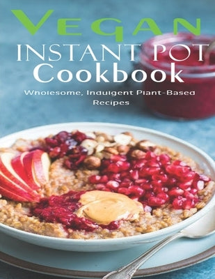 Vegan Instant Pot Cookbook: Wholesome, Indulgent Plant - Based Recipes Paperback Independently Published