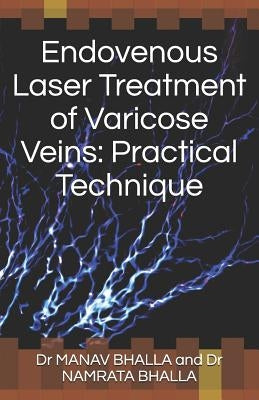 Endovenous Laser Treatment of Varicose Veins: Practical Technique by Bhalla, Namrata