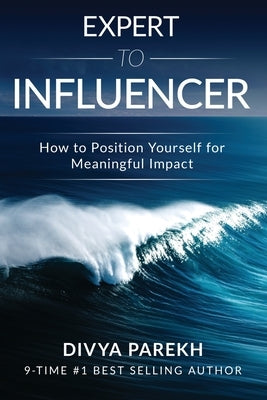 Expert to Influencer: How to Position Yourself for Meaningful Impact by Parekh, Divya