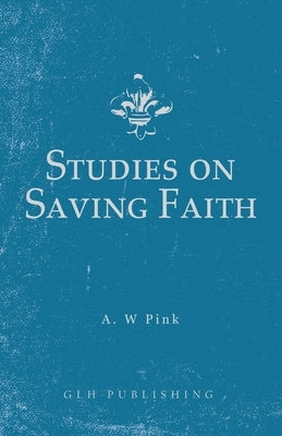 Studies on Saving Faith by Pink, Arthur W.