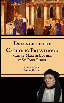 Defence of the Catholic Priesthood: Against Martin Luther by Hallet, Philip E.