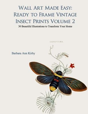 Wall Art Made Easy: Ready to Frame Vintage Insect Prints Volume 2: 30 Beautiful Illustrations to Transform Your Home by Kirby, Barbara Ann