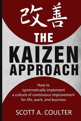 The Kaizen Approach: How to systematically implement a culture of continuous improvement for life, work, and business Paperback Createspace Independent Publishing Platform