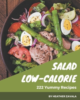 222 Yummy Low-Calorie Salad Recipes: The Best-ever of Yummy Low-Calorie Salad Cookbook by Zavala, Heather