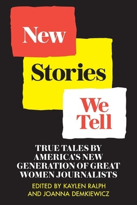 New Stories We Tell: True Tales By America's New Generation of Great Women Journalists by Ralph, Kaylen