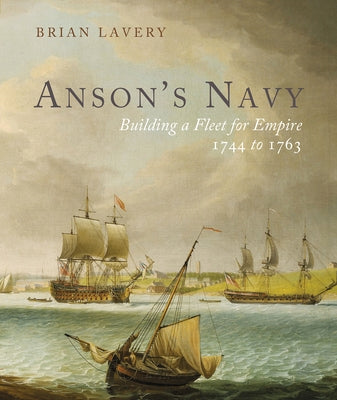 Anson's Navy: Building a Fleet for Empire 1744-1763 by Lavery, Brian