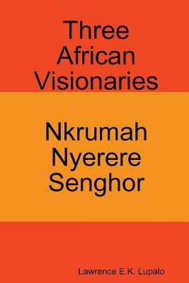 Three African Visionaries: Nkrumah Nyerere Senghor Paperback Createspace Independent Publishing Platform
