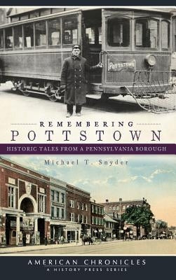 Remembering Pottstown: Historic Tales from a Pennsylvania Borough by Snyder, Michael T.