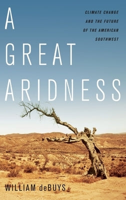 A Great Aridness: Climate Change and the Future of the American Southwest by Debuys, William