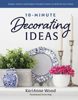 10-Minute Decorating Ideas: Simple, Stylish, and Budget-Friendly Projects to Refresh Your Home by Wood, Karianne