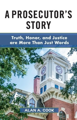 A Prosecutor's Story: Truth, Honor, and Justice Are More Than Just Words by Cook, Alan A.