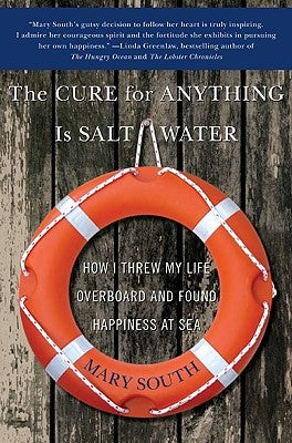 The Cure for Anything Is Salt Water: How I Threw My Life Overboard and Found Happiness at Sea by South, Mary