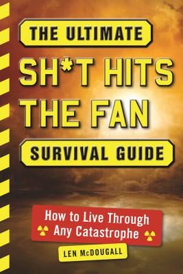 The Ultimate Sh*t Hits the Fan Survival Guide: How to Live Through Any Catastrophe by McDougall, Len