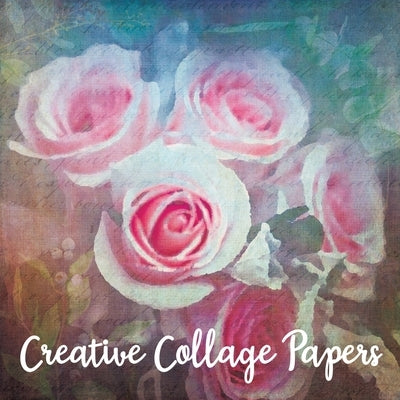 Creative Collage Papers: 40 Unique Original Nature Themed Sheets For Mixed Media Art, Journals & Scrapbooks by Artistry, Paper