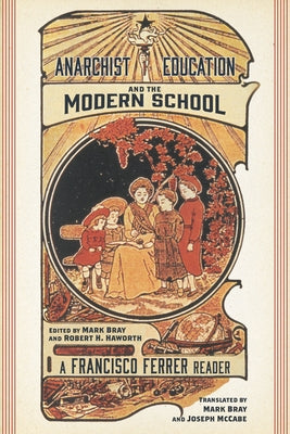 Anarchist Education and the Modern School: A Francisco Ferrer Reader by Ferrer, Francisco
